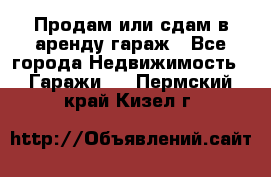 Продам или сдам в аренду гараж - Все города Недвижимость » Гаражи   . Пермский край,Кизел г.